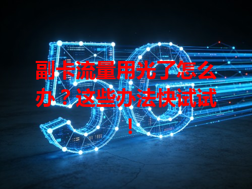 副卡流量用光了怎么办？这些办法快试试！