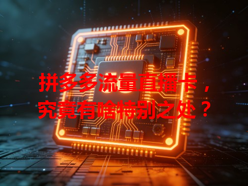 拼多多流量直播卡，究竟有啥特别之处？