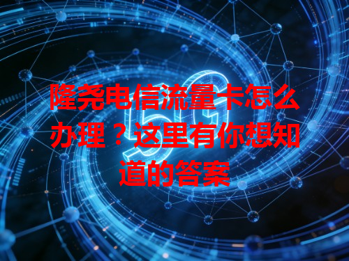 隆尧电信流量卡怎么办理？这里有你想知道的答案