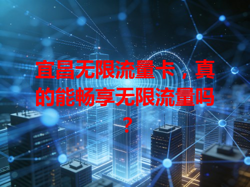 宜昌无限流量卡，真的能畅享无限流量吗？