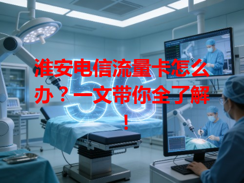 淮安电信流量卡怎么办?一文带你全了解!