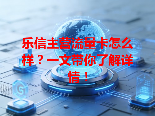 乐信主营流量卡怎么样？一文带你了解详情！