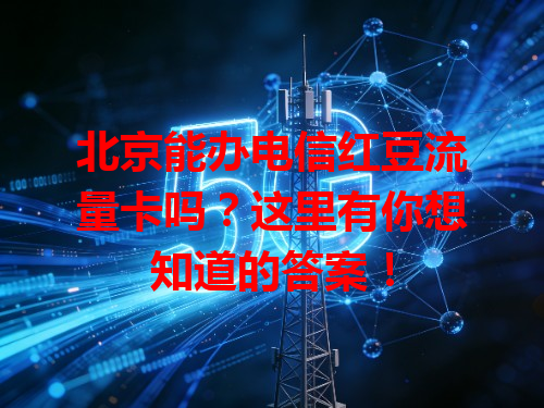 北京能办电信红豆流量卡吗？这里有你想知道的答案！