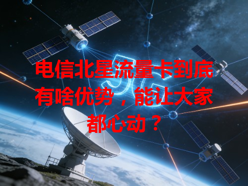 电信北星流量卡到底有啥优势，能让大家都心动？