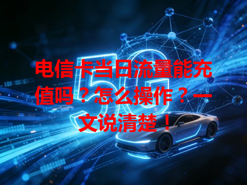 电信卡当日流量能充值吗？怎么操作？一文说清楚！