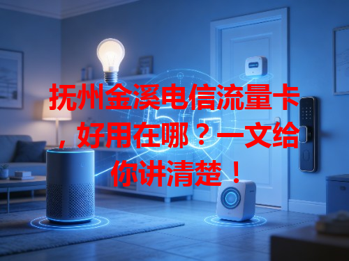 抚州金溪电信流量卡，好用在哪？一文给你讲清楚！
