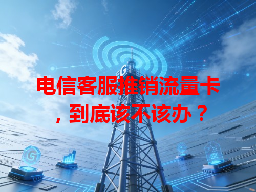 电信客服推销流量卡，到底该不该办？