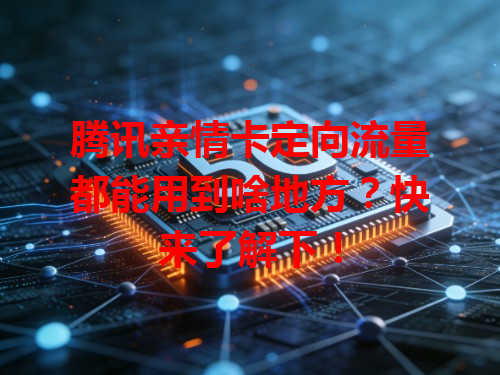 腾讯亲情卡定向流量都能用到啥地方？快来了解下！