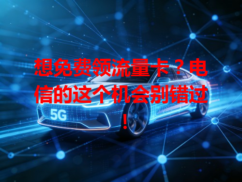 想免费领流量卡？电信的这个机会别错过！