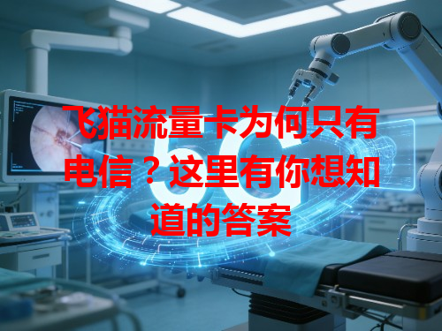 飞猫流量卡为何只有电信？这里有你想知道的答案