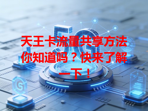 天王卡流量共享方法你知道吗？快来了解一下！