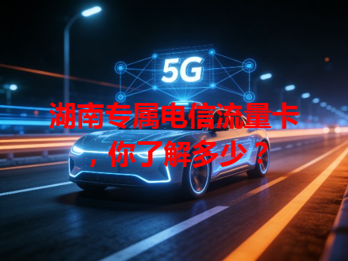 湖南专属电信流量卡，你了解多少？