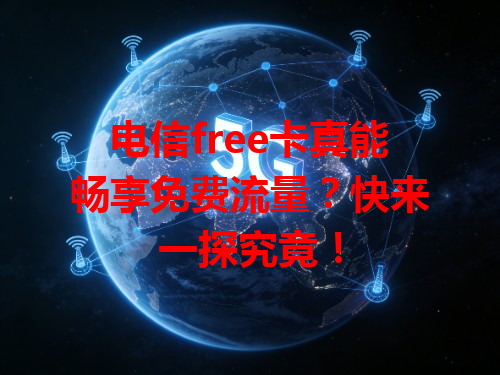 电信free卡真能畅享免费流量？快来一探究竟！