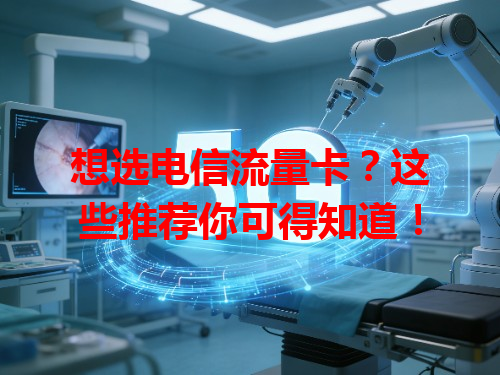 想选电信流量卡？这些推荐你可得知道！