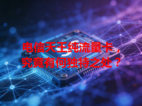 电信天王纯流量卡，究竟有何独特之处？