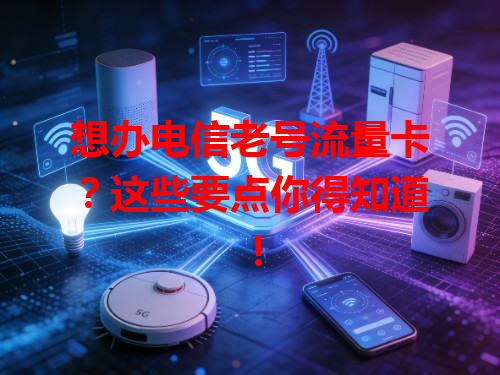 想办电信老号流量卡？这些要点你得知道！