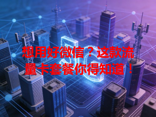 想用好微信？这款流量卡套餐你得知道！