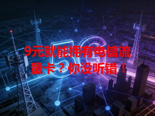 9元就能拥有电信流量卡？你没听错！
