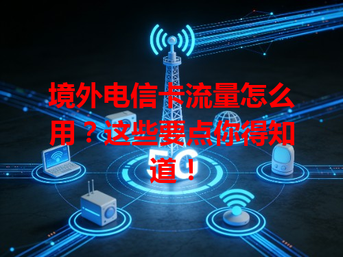 境外电信卡流量怎么用？这些要点你得知道！