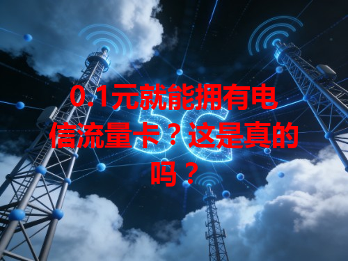 0.1元就能拥有电信流量卡？这是真的吗？