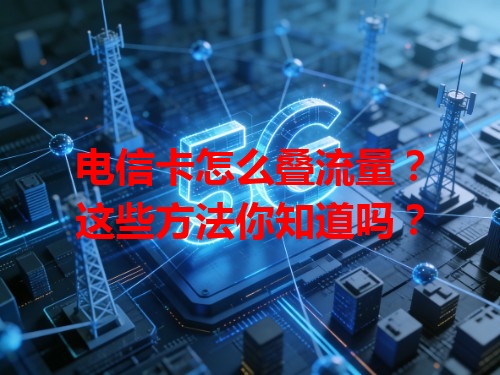 电信卡怎么叠流量？这些方法你知道吗？