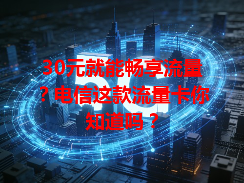 30元就能畅享流量？电信这款流量卡你知道吗？
