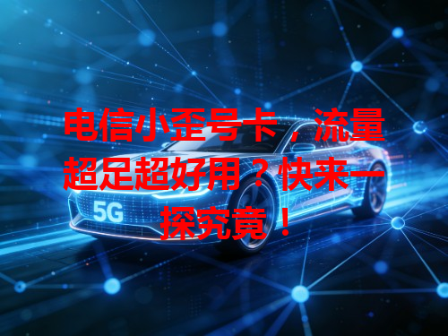 电信小歪号卡，流量超足超好用？快来一探究竟！