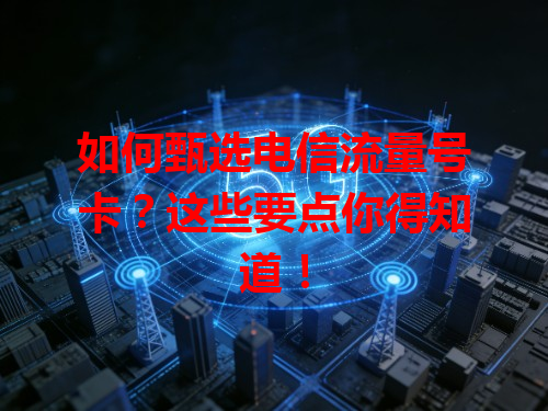 如何甄选电信流量号卡？这些要点你得知道！