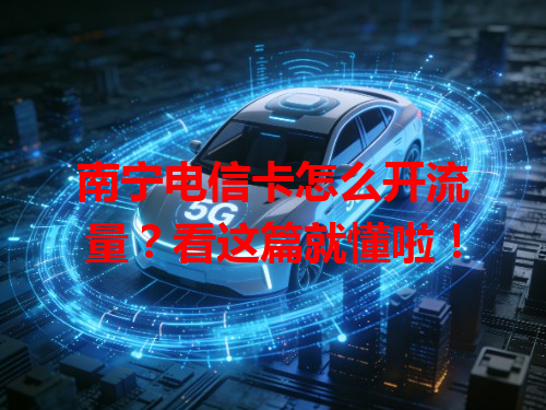南宁电信卡怎么开流量？看这篇就懂啦！