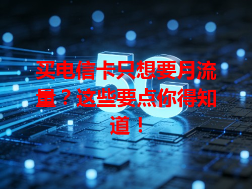 买电信卡只想要月流量？这些要点你得知道！