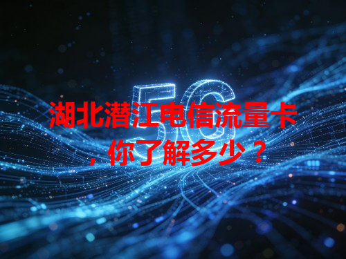 湖北潜江电信流量卡，你了解多少？