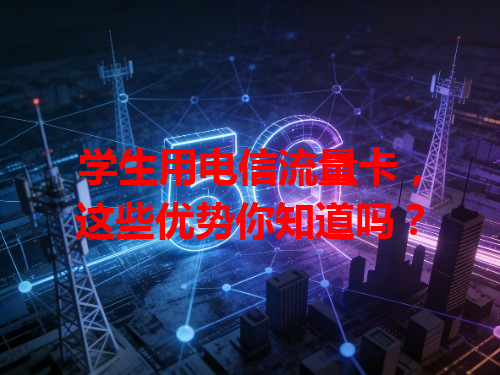 学生用电信流量卡，这些优势你知道吗？