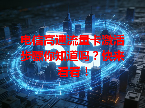 电信高速流量卡激活步骤你知道吗？快来看看！
