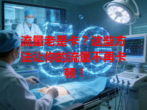 流量老是卡？这些方法让你的流量不再卡顿！