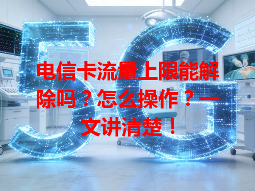 电信卡流量上限能解除吗?怎么操作?一文讲清楚!