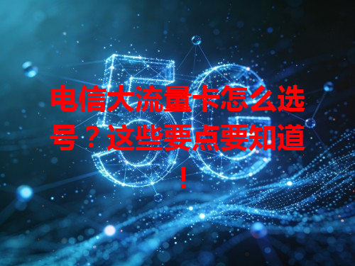 电信大流量卡怎么选号？这些要点要知道！