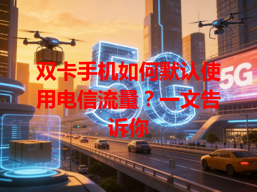 双卡手机如何默认使用电信流量？一文告诉你