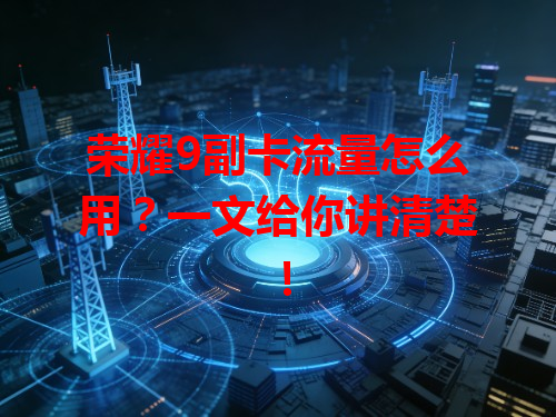 荣耀9副卡流量怎么用？一文给你讲清楚！