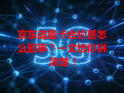 京东流量卡合约是怎么回事？一文给你讲清楚！