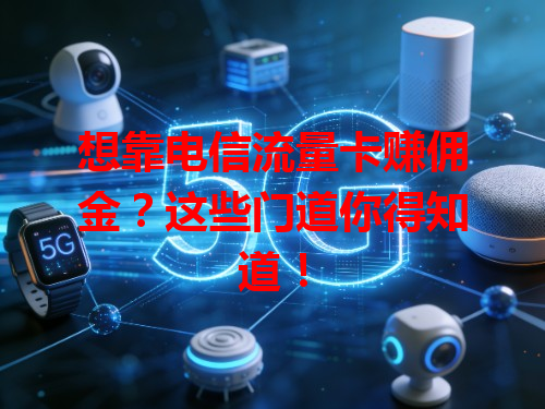 想靠电信流量卡赚佣金？这些门道你得知道！