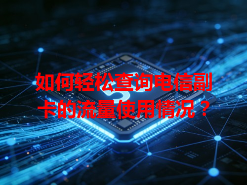 如何轻松查询电信副卡的流量使用情况？