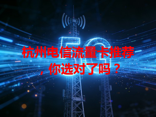 杭州电信流量卡推荐，你选对了吗？