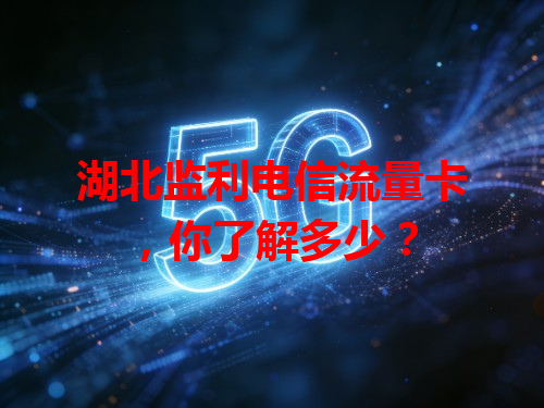 湖北监利电信流量卡，你了解多少？