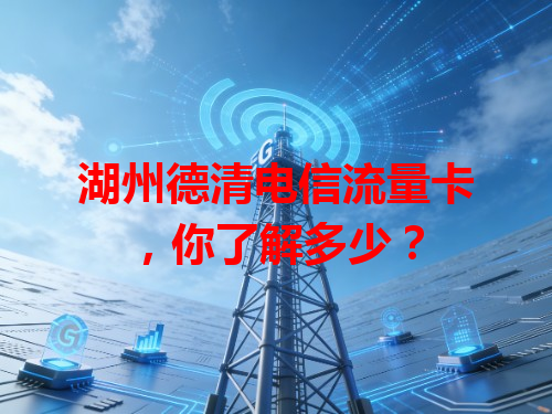 湖州德清电信流量卡，你了解多少？