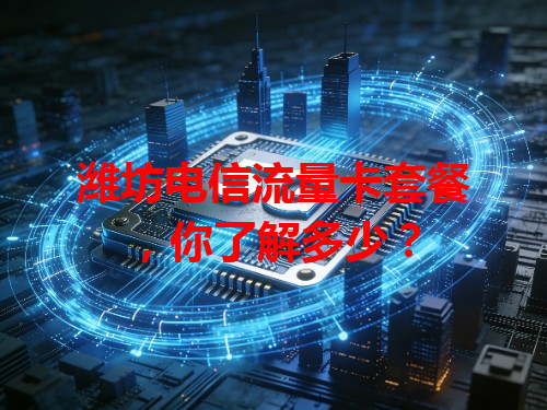 潍坊电信流量卡套餐，你了解多少？