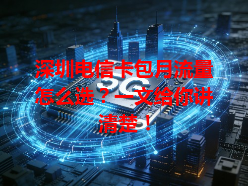 深圳电信卡包月流量怎么选？一文给你讲清楚！