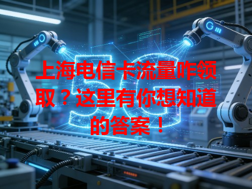 上海电信卡流量咋领取？这里有你想知道的答案！