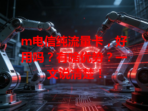 m电信纯流量卡，好用吗？有啥优势？一文说清楚！