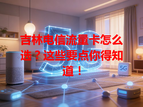 吉林电信流量卡怎么选？这些要点你得知道！