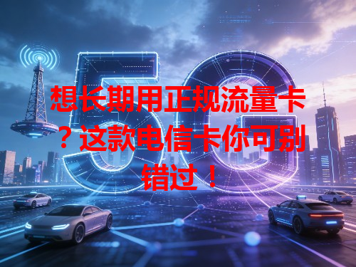 想长期用正规流量卡？这款电信卡你可别错过！